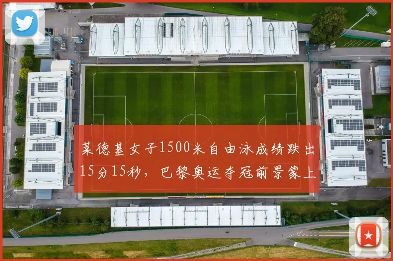 莱德基女子1500米自由泳成绩跌出15分15秒，巴黎奥运夺冠前景蒙上阴影
