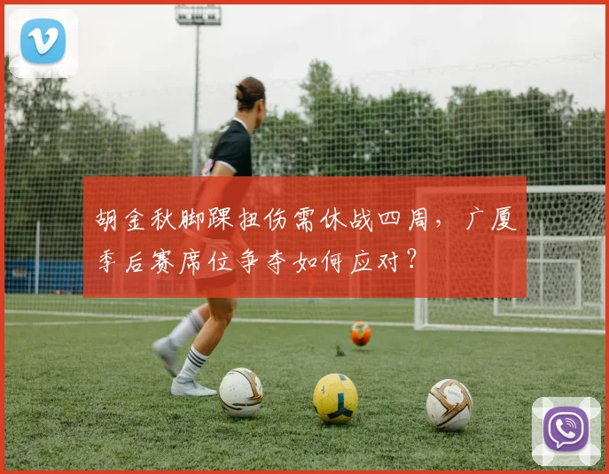 胡金秋脚踝扭伤需休战四周，广厦季后赛席位争夺如何应对？
